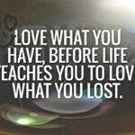 love what you have, before life teaches you to lov - tymof